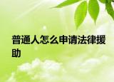 普通人怎么申请法律援助