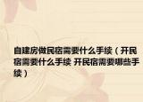 自建房做民宿需要什么手续（开民宿需要什么手续 开民宿需要哪些手续）