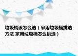 垃圾桶该怎么选（家用垃圾桶挑选方法 家用垃圾桶怎么挑选）
