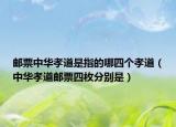 邮票中华孝道是指的哪四个孝道（中华孝道邮票四枚分别是）