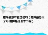 霜降是意味着过冬吗（霜降是冬天了吗 霜降是什么季节呢）