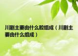 川剧主要由什么腔组成（川剧主要由什么组成）
