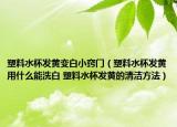 塑料水杯发黄变白小窍门（塑料水杯发黄用什么能洗白 塑料水杯发黄的清洁方法）
