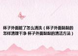 杯子外面脏了怎么清洗（杯子外面黏黏的怎样清理干净 杯子外面黏黏的清洁方法）