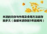 米酒的功效与作用及食用方法能存放多久（自酿米酒存放5年能喝吗）