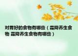 对胃好的食物有哪些（霜降养生食物 霜降养生食物有哪些）
