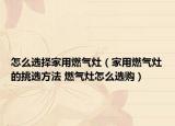 怎么选择家用燃气灶（家用燃气灶的挑选方法 燃气灶怎么选购）