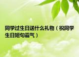 同学过生日送什么礼物（祝同学生日短句霸气）
