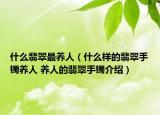 什么翡翠最养人（什么样的翡翠手镯养人 养人的翡翠手镯介绍）