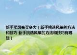 新手买风筝买多大（新手挑选风筝的方法和技巧 新手挑选风筝的方法和技巧有哪些）