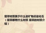 翡翠材质属于什么是矿物还是化石（翡翠都有什么材质 翡翠的材质介绍）