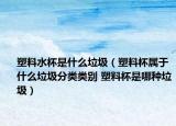 塑料水杯是什么垃圾（塑料杯属于什么垃圾分类类别 塑料杯是哪种垃圾）