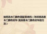 如何选木门颜色搭配显高档（怎样挑选原木门颜色好坏 挑选原木门颜色好坏的方法）