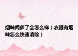 烟味闻多了会怎么样（衣服有烟味怎么快速消除）