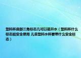 塑料杯底部三角标志几可以装开水（塑料杯什么标志能安全使用 儿童塑料水杯要带什么安全标志）