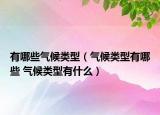 有哪些气候类型（气候类型有哪些 气候类型有什么）