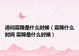 请问霜降是什么时候（霜降什么时间 霜降是什么时候）