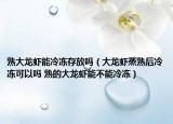 熟大龙虾能冷冻存放吗（大龙虾蒸熟后冷冻可以吗 熟的大龙虾能不能冷冻）
