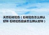 天然石材花色（石材花色怎么辨认好坏 石材花色应该怎么辨认好坏）