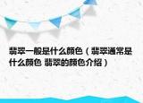 翡翠一般是什么颜色（翡翠通常是什么颜色 翡翠的颜色介绍）