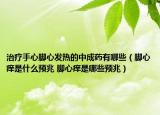 治疗手心脚心发热的中成药有哪些（脚心痒是什么预兆 脚心痒是哪些预兆）