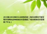 2015版100元纸币公众防伪特征（纸币在阳光下能呈现不同颜色这种防伪技术是借鉴了 纸币防伪技术是借鉴了什么）
