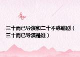 三十而已导演和二十不惑编剧（三十而已导演是谁）