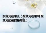 东戴河在哪儿（东戴河在哪啊 东戴河的位置是哪里）