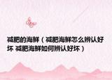 减肥的海鲜（减肥海鲜怎么辨认好坏 减肥海鲜如何辨认好坏）