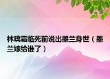 林噙霜临死前说出墨兰身世（墨兰嫁给谁了）