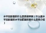 水平投影面积什么意思请举例（什么是水平投影面积水平投影面积是什么意思介绍）