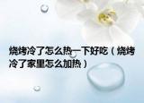 烧烤冷了怎么热一下好吃（烧烤冷了家里怎么加热）