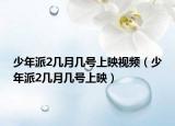 少年派2几月几号上映视频（少年派2几月几号上映）