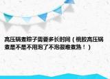 高压锅煮粽子需要多长时间（桃胶高压锅煮是不是不用泡了不泡很难煮熟！）
