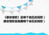 《康定情歌》是哪个地区的民歌（康定情歌是我国哪个省区的民歌）