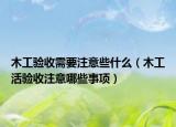 木工验收需要注意些什么（木工活验收注意哪些事项）