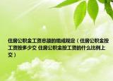 住房公积金工资总额的组成规定（住房公积金按工资按多少交 住房公积金按工资的什么比例上交）