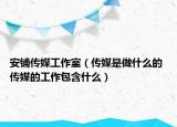 安铺传媒工作室（传媒是做什么的 传媒的工作包含什么）