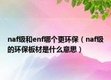 naf级和enf哪个更环保（naf级的环保板材是什么意思）