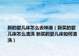 新的婴儿床怎么去味道（新买的婴儿床怎么清洗 新买的婴儿床如何清洗）