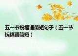 五一节祝福语简短句子（五一节祝福语简短）