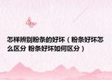 怎样辨别粉条的好坏（粉条好坏怎么区分 粉条好坏如何区分）