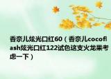 香奈儿炫光口红60（香奈儿cocoflash炫光口红122试色这支火龙果考虑一下）