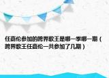任嘉伦参加的跨界歌王是哪一季哪一期（跨界歌王任嘉伦一共参加了几期）