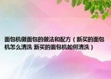 面包机做面包的做法和配方（新买的面包机怎么清洗 新买的面包机如何清洗）
