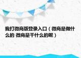 我打微商版登录入口（微商是做什么的 微商是干什么的呢）