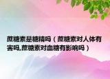 蔗糖素是糖精吗（蔗糖素对人体有害吗,蔗糖素对血糖有影响吗）