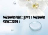 特战荣耀有第二部吗（特战荣耀有第二季吗）