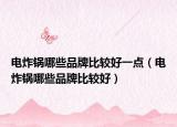 电炸锅哪些品牌比较好一点（电炸锅哪些品牌比较好）