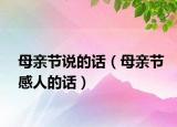 母亲节说的话（母亲节感人的话）